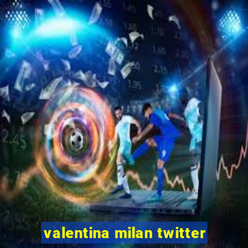 valentina milan twitter